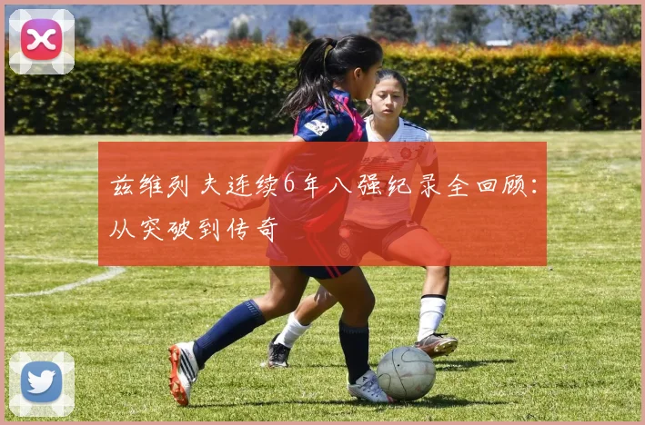 兹维列夫连续6年八强纪录全回顾:从突破到传奇