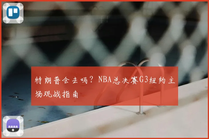 特朗普会去吗？NBA总决赛G3纽约主场观战指南