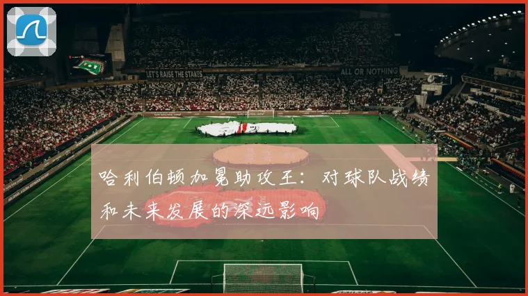 哈利伯顿加冕助攻王:对球队战绩和未来发展的深远影响