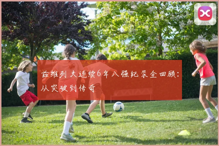 兹维列夫连续6年八强纪录全回顾：从突破到传奇