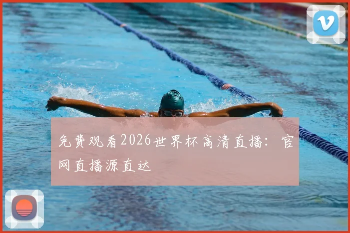 免费观看2026世界杯高清直播:官网直播源直达