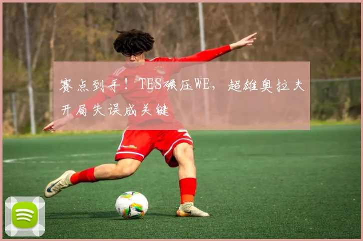 赛点到手!TES碾压WE,超雄奥拉夫开局失误成关键