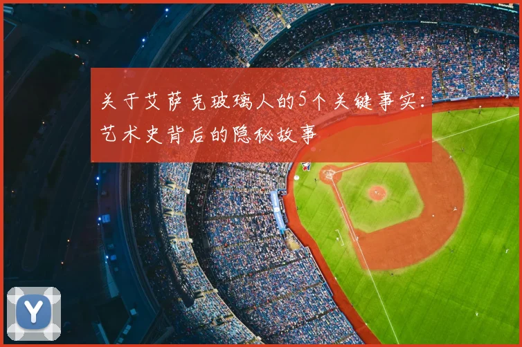 关于艾萨克玻璃人的5个关键事实：艺术史背后的隐秘故事
