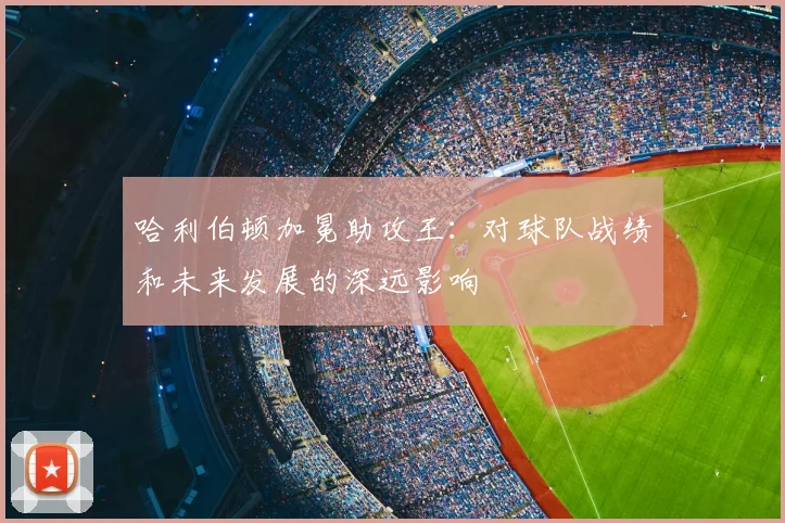 哈利伯顿加冕助攻王：对球队战绩和未来发展的深远影响