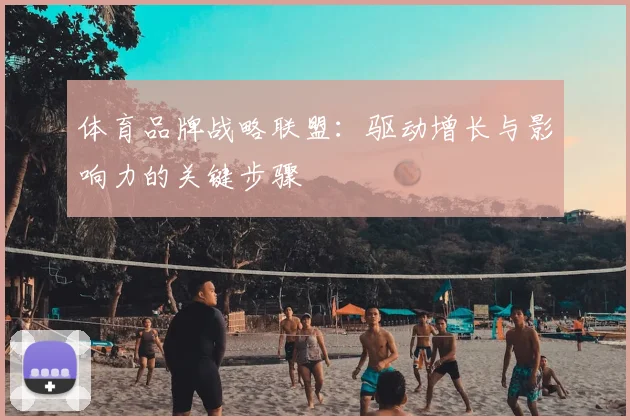 体育品牌战略联盟：驱动增长与影响力的关键步骤