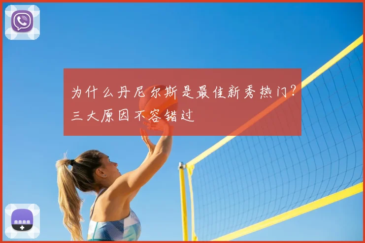 为什么丹尼尔斯是最佳新秀热门?三大原因不容错过